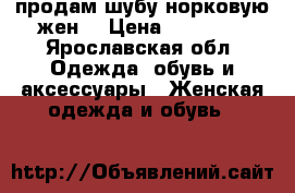 продам шубу норковую(жен) › Цена ­ 35 000 - Ярославская обл. Одежда, обувь и аксессуары » Женская одежда и обувь   